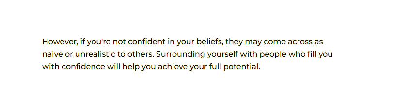 Numerology Fact that states:  However, if you're not confident in your beliefs, they may come across as naive or unrealistic to others. Surrounding yourself with people who fill you with confidence will help you achieve your full potential.